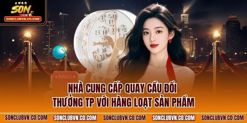 Nhà cung cấp quay cầu đổi thưởng TP với hàng loạt sản phẩm