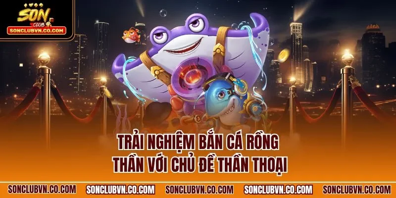 Trải nghiệm bắn cá rồng thần với chủ đề thần thoại